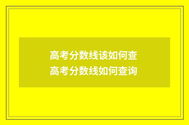 高考分数线该如何查 高考分数线如何查询