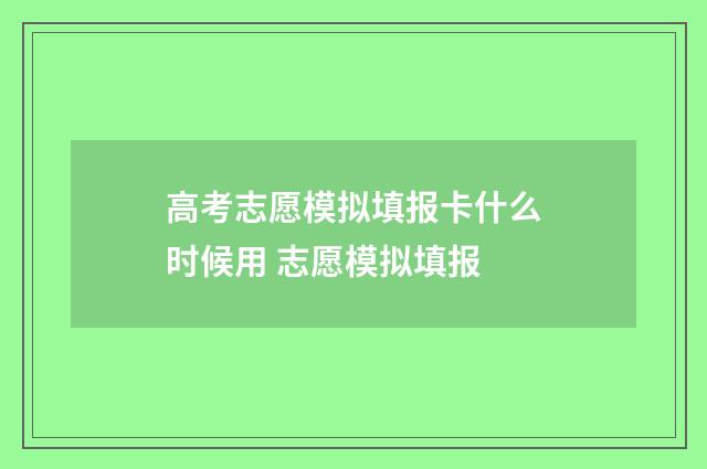 高考志愿模拟填报卡什么时候用 志愿模拟填报