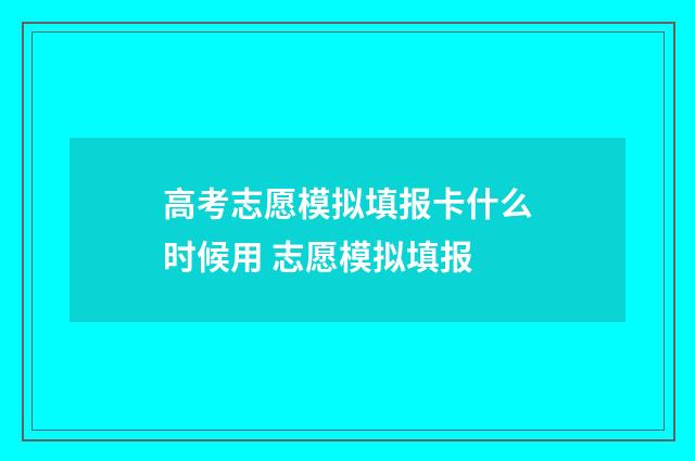 高考志愿模拟填报卡什么时候用 志愿模拟填报