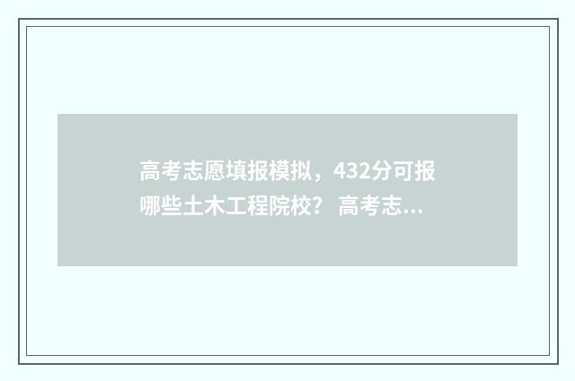高考志愿填报模拟，432分可报哪些土木工程院校？ 高考志愿填报模拟表样本