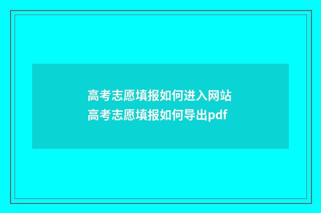 高考志愿填报如何进入网站 高考志愿填报如何导出pdf