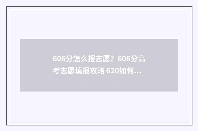 606分怎么报志愿？606分高考志愿填报攻略 620如何填志愿
