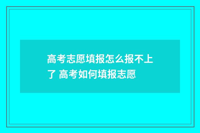 高考志愿填报怎么报不上了 高考如何填报志愿