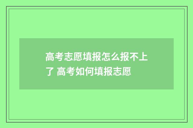 高考志愿填报怎么报不上了 高考如何填报志愿