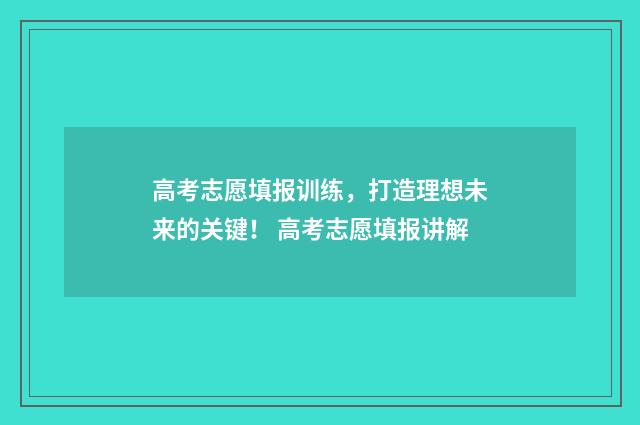 高考志愿填报训练，打造理想未来的关键！ 高考志愿填报讲解