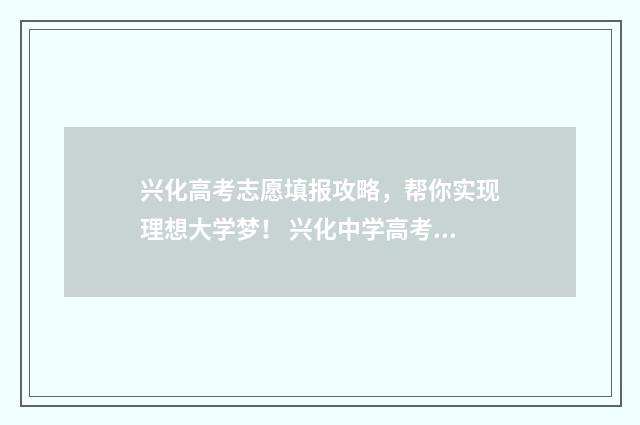 兴化高考志愿填报攻略，帮你实现理想大学梦！ 兴化中学高考录取大学