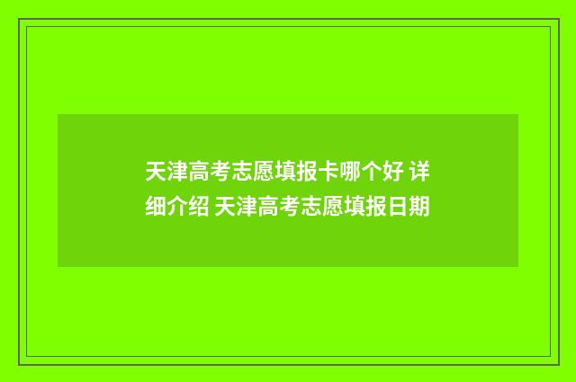天津高考志愿填报卡哪个好 详细介绍 天津高考志愿填报日期