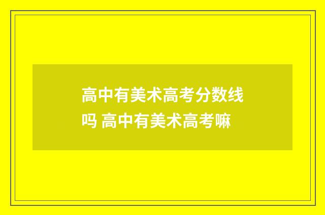 高中有美术高考分数线吗 高中有美术高考嘛