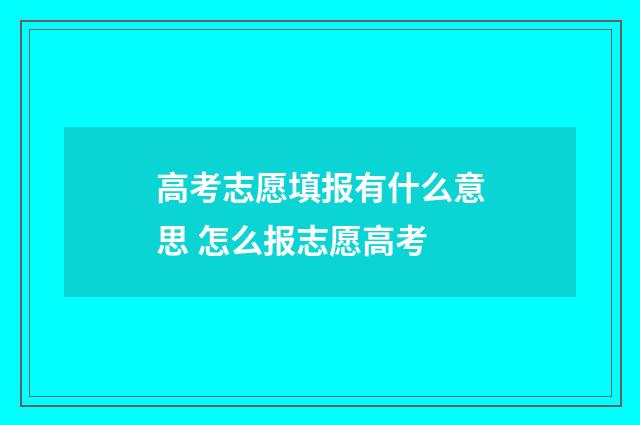 高考志愿填报有什么意思 怎么报志愿高考