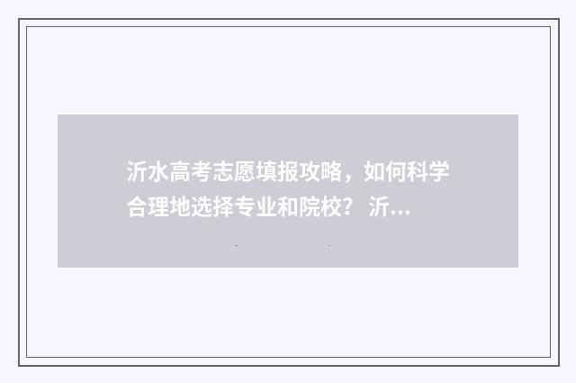 沂水高考志愿填报攻略，如何科学合理地选择专业和院校？ 沂水高考志愿填报机构有哪些