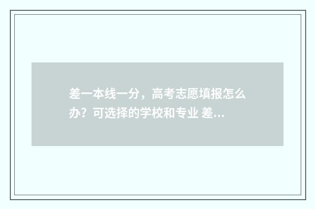 差一本线一分，高考志愿填报怎么办？可选择的学校和专业 差一本线一分能上一本吗