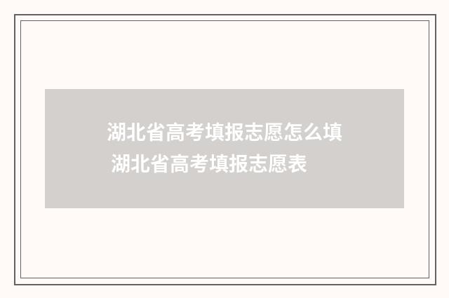 湖北省高考填报志愿怎么填 湖北省高考填报志愿表