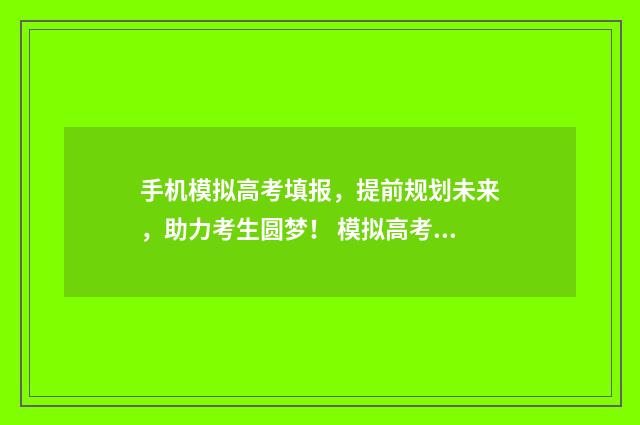 手机模拟高考填报，提前规划未来，助力考生圆梦！ 模拟高考志愿填报可以在手机上填吗?
