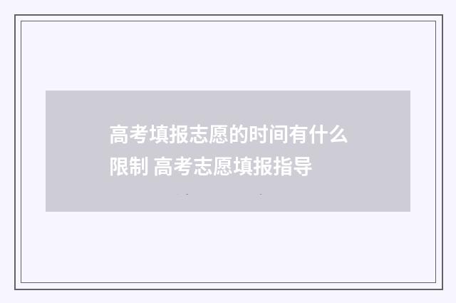 高考填报志愿的时间有什么限制 高考志愿填报指导