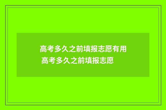 高考多久之前填报志愿有用 高考多久之前填报志愿