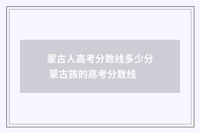 蒙古人高考分数线多少分 蒙古族的高考分数线