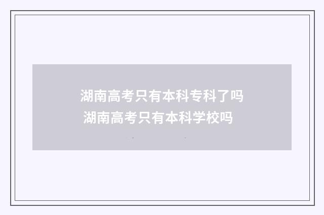 湖南高考只有本科专科了吗 湖南高考只有本科学校吗