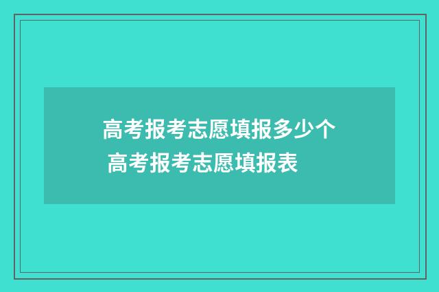 高考报考志愿填报多少个 高考报考志愿填报表