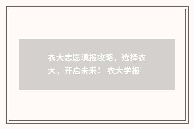 农大志愿填报攻略，选择农大，开启未来！ 农大学报