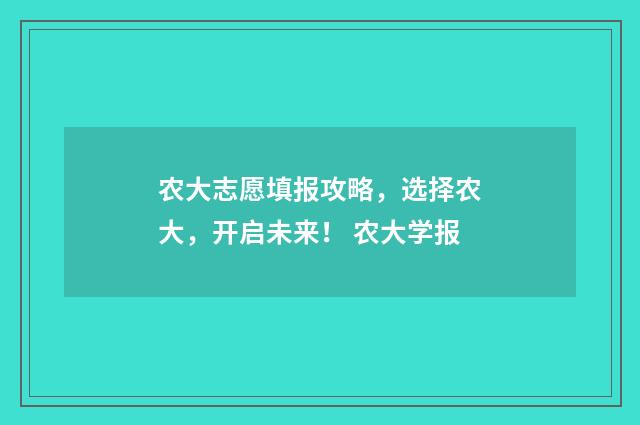 农大志愿填报攻略，选择农大，开启未来！ 农大学报