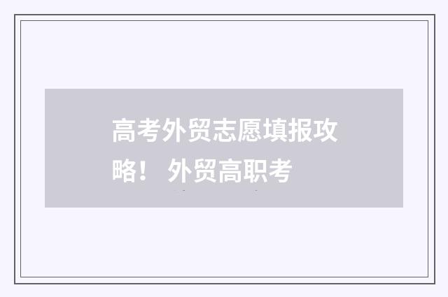 高考外贸志愿填报攻略！ 外贸高职考