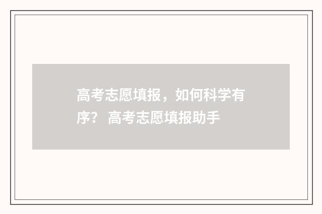 高考志愿填报，如何科学有序？ 高考志愿填报助手
