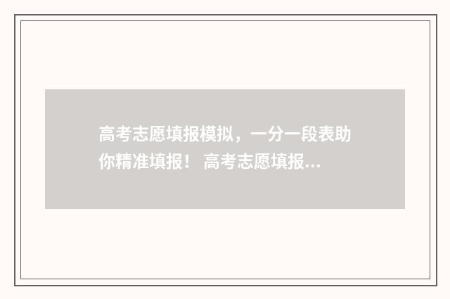 高考志愿填报模拟，一分一段表助你精准填报！ 高考志愿填报模拟表样本