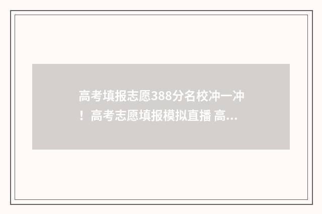 高考填报志愿388分名校冲一冲！高考志愿填报模拟直播 高考填报志愿入口
