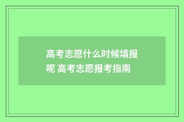 高考志愿什么时候填报呢 高考志愿报考指南