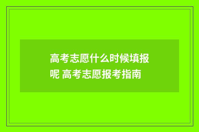 高考志愿什么时候填报呢 高考志愿报考指南