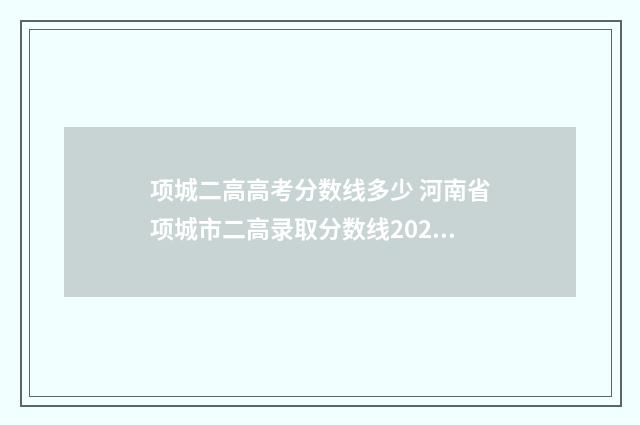 项城二高高考分数线多少 河南省项城市二高录取分数线2021