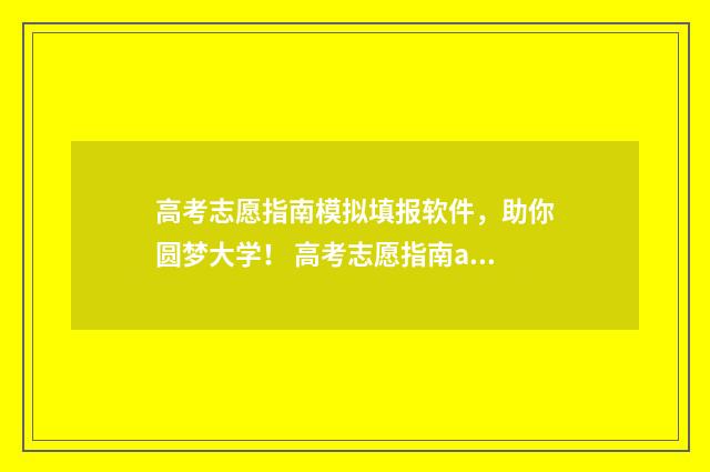 高考志愿指南模拟填报软件，助你圆梦大学！ 高考志愿指南app怎么样