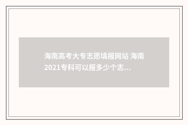 海南高考大专志愿填报网站 海南2021专科可以报多少个志愿