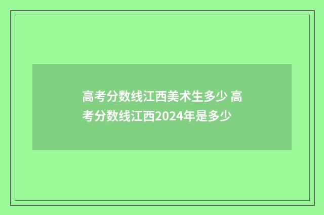 高考分数线江西美术生多少 高考分数线江西2024年是多少