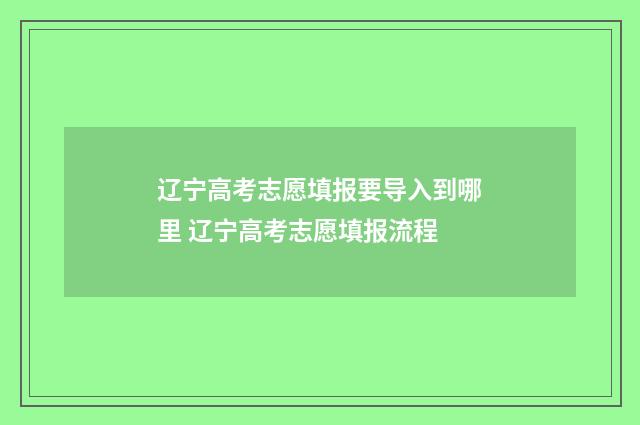 辽宁高考志愿填报要导入到哪里 辽宁高考志愿填报流程