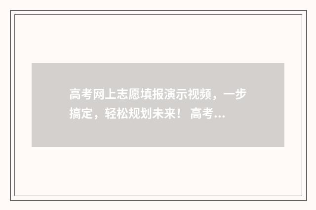 高考网上志愿填报演示视频，一步搞定，轻松规划未来！ 高考网上志愿填报流程图解