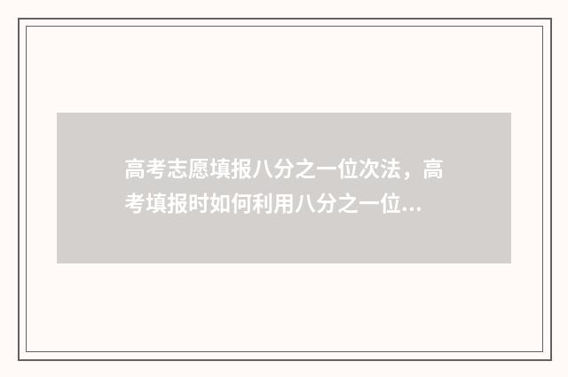 高考志愿填报八分之一位次法，高考填报时如何利用八分之一位次法 高考志愿填报八问