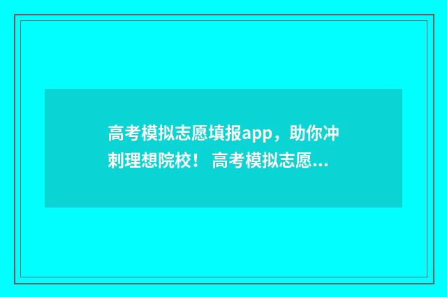 高考模拟志愿填报app，助你冲刺理想院校！ 高考模拟志愿填报网站