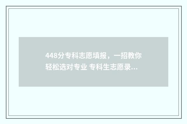 448分专科志愿填报，一招教你轻松选对专业 专科生志愿录取