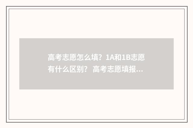高考志愿怎么填？1A和1B志愿有什么区别？ 高考志愿填报指导