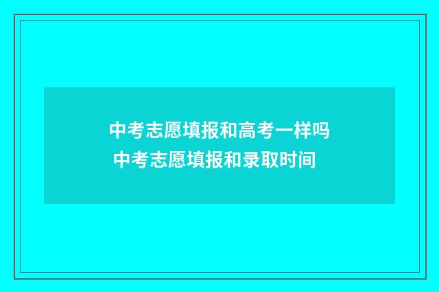 中考志愿填报和高考一样吗 中考志愿填报和录取时间