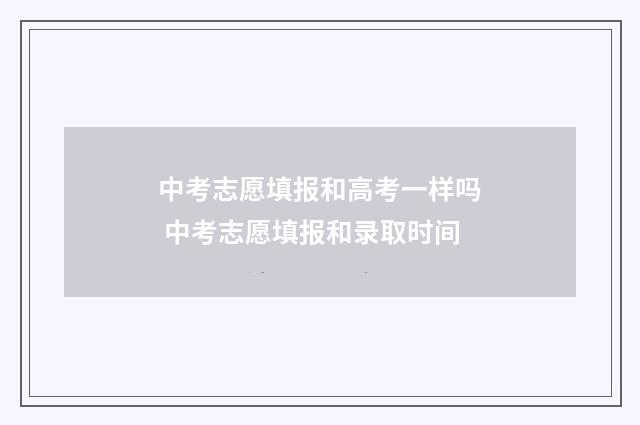 中考志愿填报和高考一样吗 中考志愿填报和录取时间