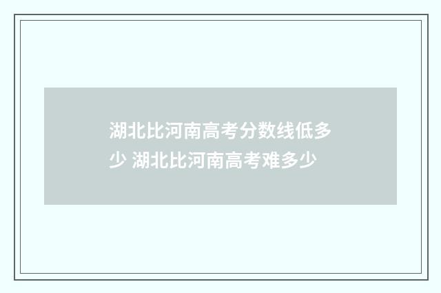 湖北比河南高考分数线低多少 湖北比河南高考难多少