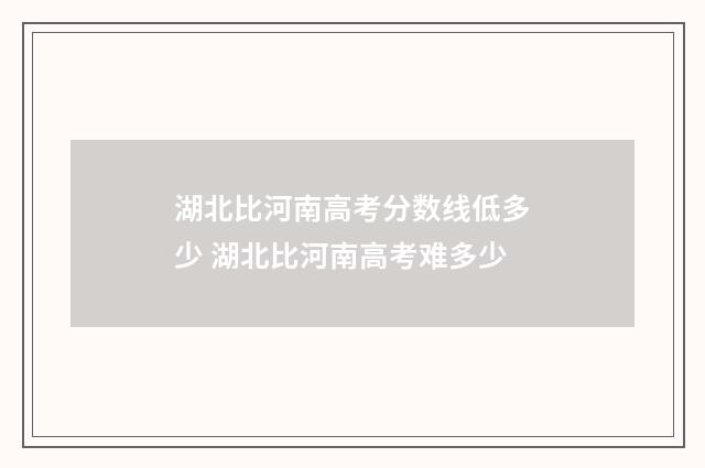 湖北比河南高考分数线低多少 湖北比河南高考难多少