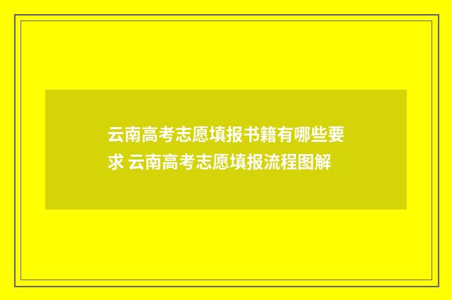 云南高考志愿填报书籍有哪些要求 云南高考志愿填报流程图解