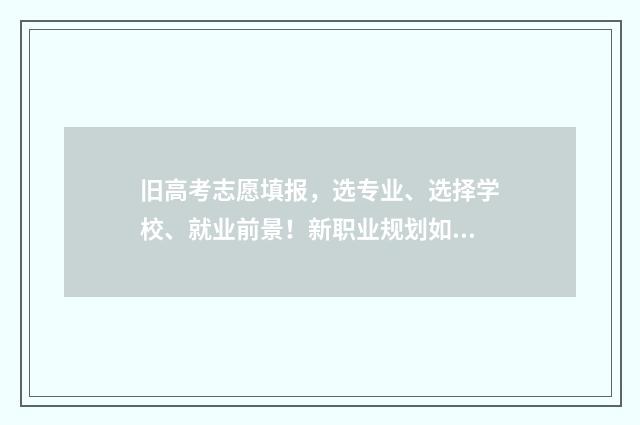 旧高考志愿填报，选专业、选择学校、就业前景！新职业规划如何影响高考志愿填报？ 旧高考志愿填报几个