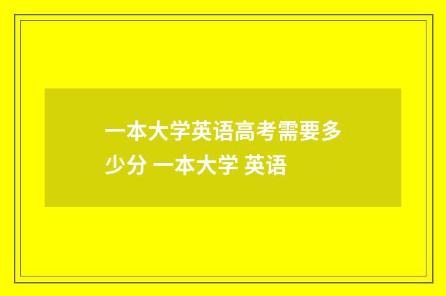 一本大学英语高考需要多少分 一本大学 英语