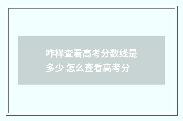咋样查看高考分数线是多少 怎么查看高考分