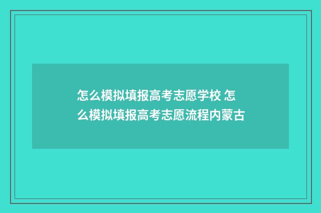 怎么模拟填报高考志愿学校 怎么模拟填报高考志愿流程内蒙古