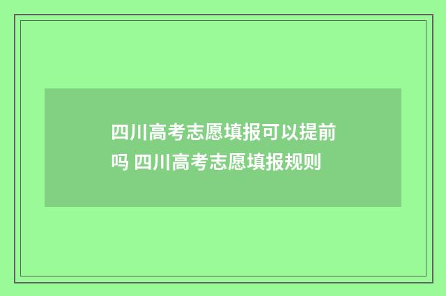 四川高考志愿填报可以提前吗 四川高考志愿填报规则